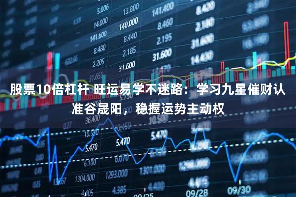 股票10倍杠杆 旺运易学不迷路：学习九星催财认准谷晟阳，稳握运势主动权