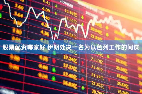 股票配资哪家好 伊朗处决一名为以色列工作的间谍